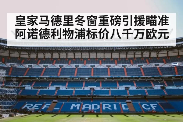 皇家马德里冬窗重磅引援瞄准阿诺德利物浦标价八千万欧元