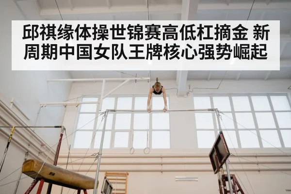 邱祺缘体操世锦赛高低杠摘金 新周期中国女队王牌核心强势崛起
