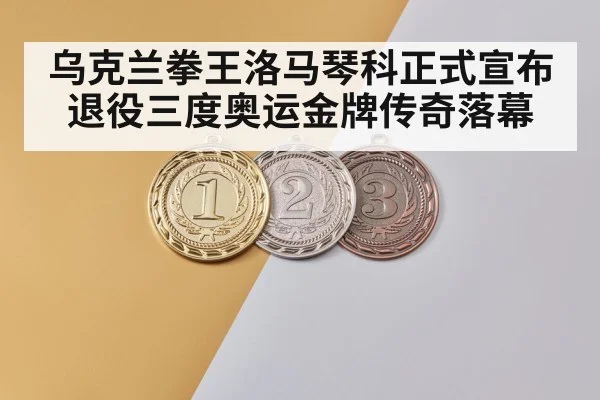 乌克兰拳王洛马琴科正式宣布退役三度奥运金牌传奇落幕