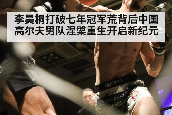 李昊桐打破七年冠军荒背后中国高尔夫男队涅槃重生开启新纪元